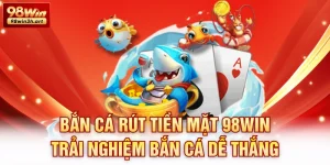Bắn cá rút tiền mặt 98Win