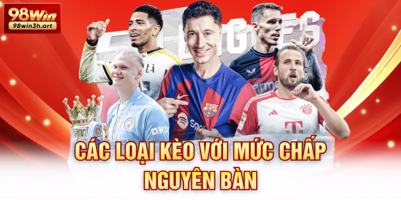 Các loại kèo với mức chấp nguyên bàn