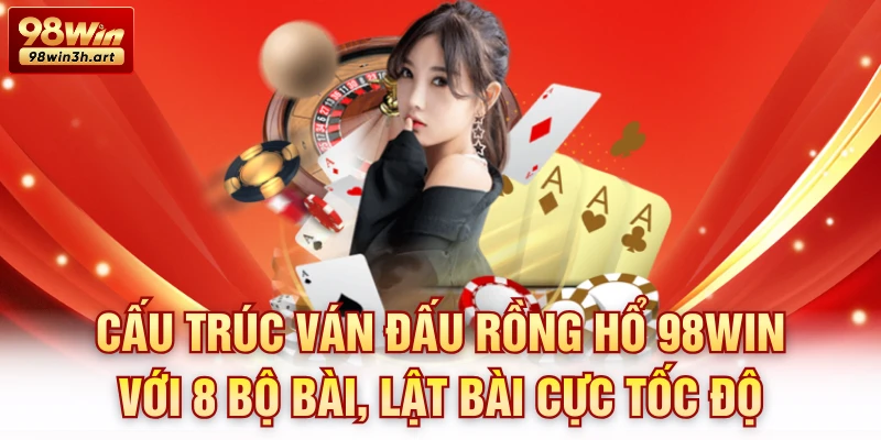 Cấu trúc ván đấu Rồng hổ 98win với 8 bộ bài, lật bài cực tốc độ