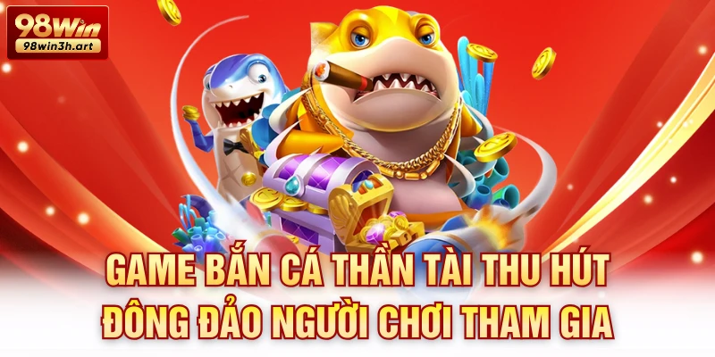 Game bắn cá thần tài thu hút đông đảo người chơi tham gia