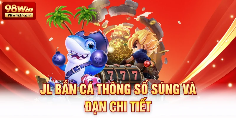 JL Bắn cá thông số súng và đạn chi tiết