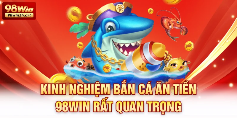 Kinh nghiệm bắn cá ăn tiền 98Win rất quan trọng