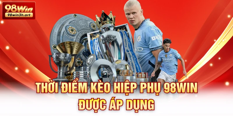 Thời điểm kèo hiệp phụ 98Win được áp dụng
