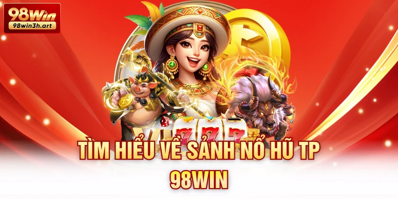 Tìm hiểu về sảnh nổ hũ TP 98Win