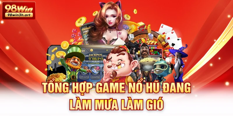 Tổng hợp game nổ hũ đang làm mưa làm gió