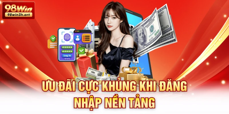Ưu đãi cực khủng khi đăng nhập nền tảng